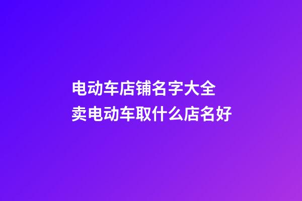 电动车店铺名字大全 卖电动车取什么店名好-第1张-店铺起名-玄机派